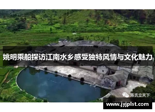 姚明乘船探访江南水乡感受独特风情与文化魅力