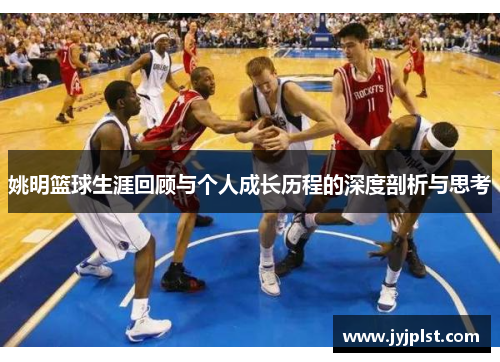 姚明篮球生涯回顾与个人成长历程的深度剖析与思考