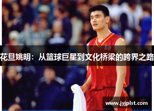 花旦姚明：从篮球巨星到文化桥梁的跨界之路