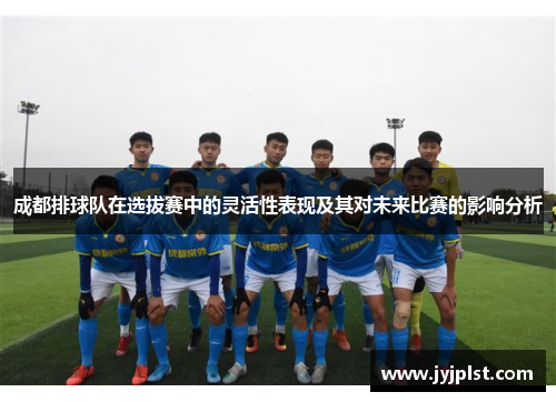 成都排球队在选拔赛中的灵活性表现及其对未来比赛的影响分析