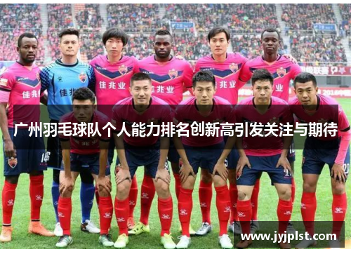 广州羽毛球队个人能力排名创新高引发关注与期待
