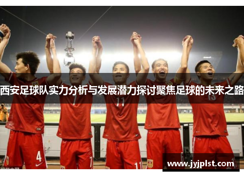 西安足球队实力分析与发展潜力探讨聚焦足球的未来之路