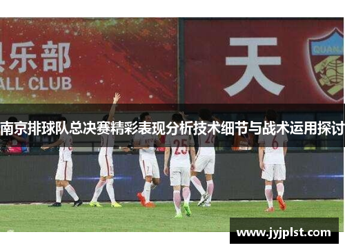 南京排球队总决赛精彩表现分析技术细节与战术运用探讨