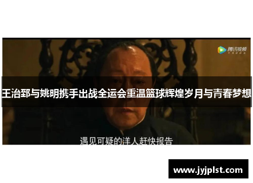 王治郅与姚明携手出战全运会重温篮球辉煌岁月与青春梦想