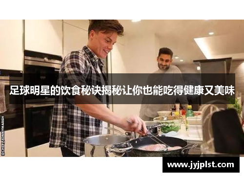 足球明星的饮食秘诀揭秘让你也能吃得健康又美味