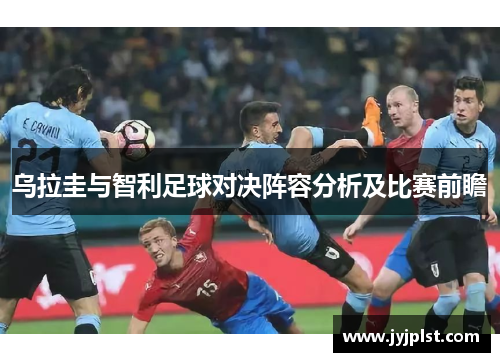 乌拉圭与智利足球对决阵容分析及比赛前瞻