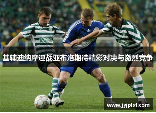 基辅迪纳摩迎战亚布洛期待精彩对决与激烈竞争