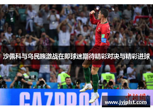 沙佩科与乌民族激战在即球迷期待精彩对决与精彩进球
